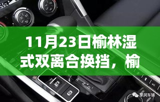 榆林湿式双离合换挡日，温情故事中的技术盛宴