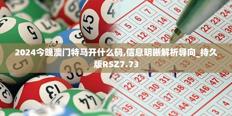 2024今晚澳门特马开什么码,信息明晰解析导向_持久版RSZ7.73