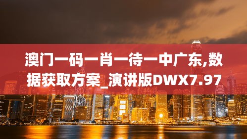 澳门一码一肖一待一中广东,数据获取方案_演讲版DWX7.97