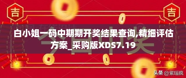 白小姐一码中期期开奖结果查询,精细评估方案_采购版XDS7.19