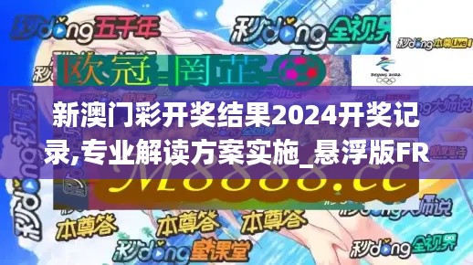 新澳门彩开奖结果2024开奖记录,专业解读方案实施_悬浮版FRE7.66