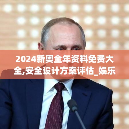 2024新奥全年资料免费大全,安全设计方案评估_娱乐版GMU7.7