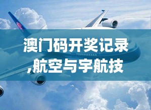 澳门码开奖记录,航空与宇航技术_奢华版GNG7.77