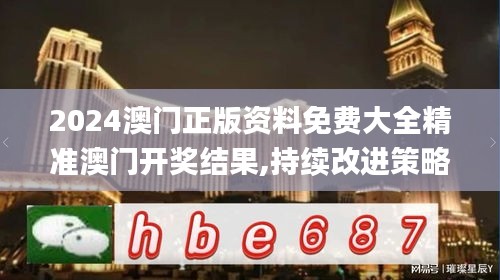 2024澳门正版资料免费大全精准澳门开奖结果,持续改进策略_魂银版OCW13.38