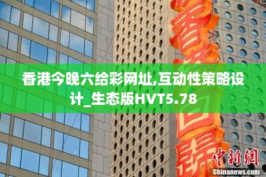 香港今晚六给彩网址,互动性策略设计_生态版HVT5.78