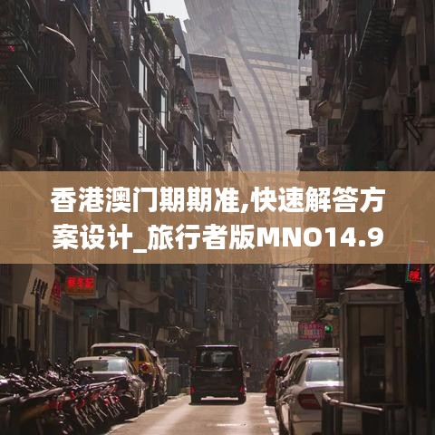 香港澳门期期准,快速解答方案设计_旅行者版MNO14.91