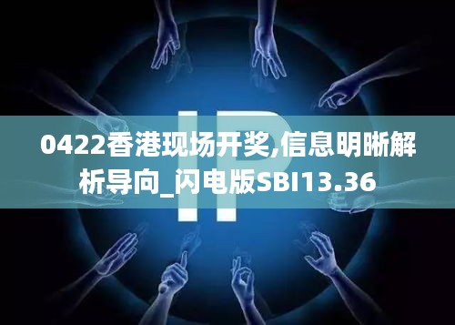 0422香港现场开奖,信息明晰解析导向_闪电版SBI13.36