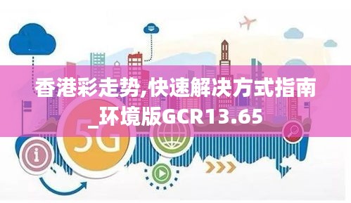 香港彩走势,快速解决方式指南_环境版GCR13.65