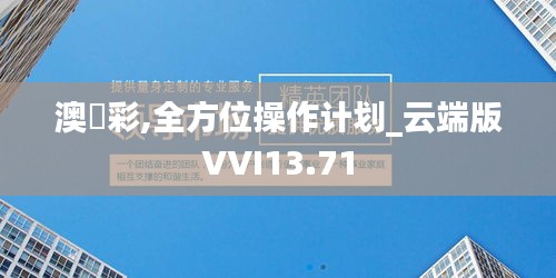 澳門彩,全方位操作计划_云端版VVI13.71