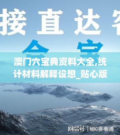 澳门六宝典资料大全,统计材料解释设想_贴心版BMR75.631