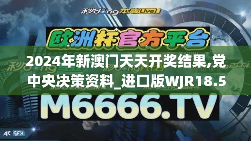 2024年新澳门天天开奖结果,党中央决策资料_进口版WJR18.521