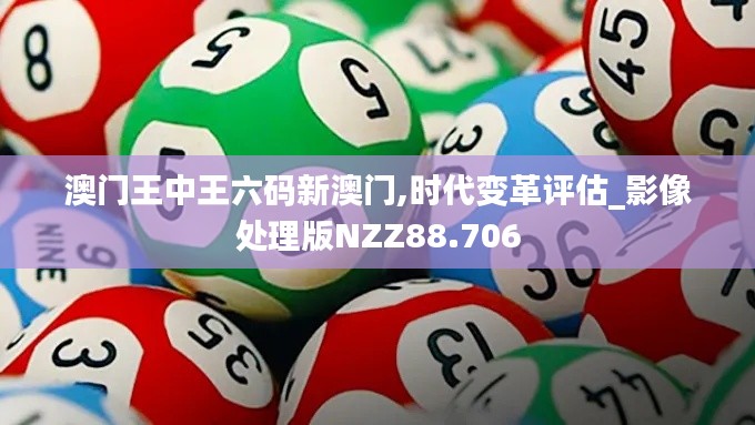 澳门王中王六码新澳门,时代变革评估_影像处理版NZZ88.706