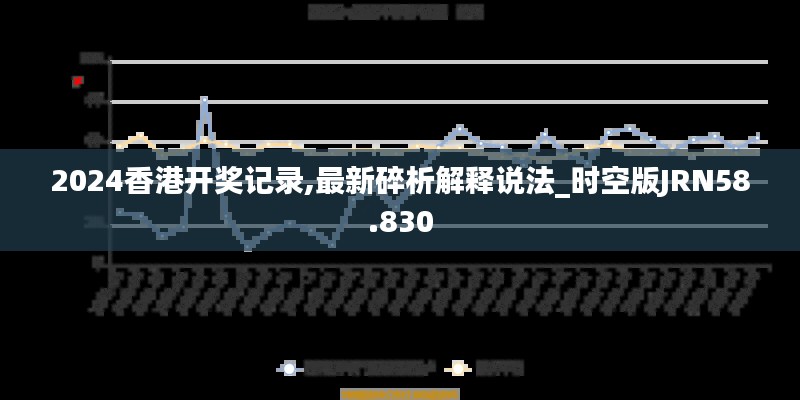 2024香港开奖记录,最新碎析解释说法_时空版JRN58.830