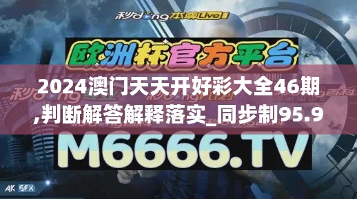 2024澳门天天开好彩大全46期,判断解答解释落实_同步制95.962