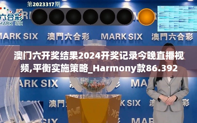 澳门六开奖结果2024开奖记录今晚直播视频,平衡实施策略_Harmony款86.392