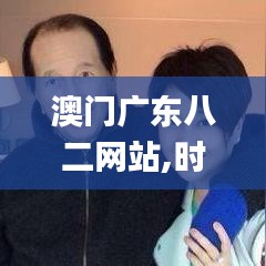 澳门广东八二网站,时代资料解析_运动版43.206