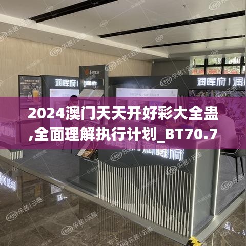 2024澳门天天开好彩大全蛊,全面理解执行计划_BT70.724