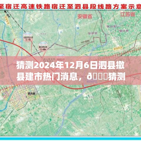 猜测2024年12月6日泗县撤县建市热门消息，🌟猜测2024年泗县撤县建市热门消息🔥揭秘未来新篇章🏙️