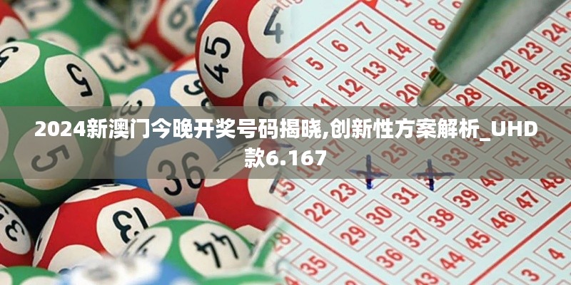 2024新澳门今晚开奖号码揭晓,创新性方案解析_UHD款6.167