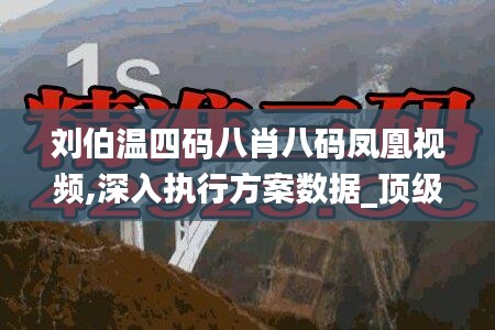 刘伯温四码八肖八码凤凰视频,深入执行方案数据_顶级版5.549