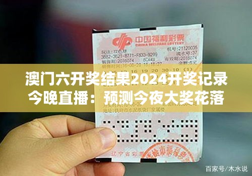 澳门六开奖结果2024开奖记录今晚直播：预测今夜大奖花落谁家！