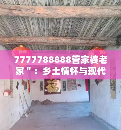 7777788888管家婆老家＂：乡土情怀与现代生活的桥梁