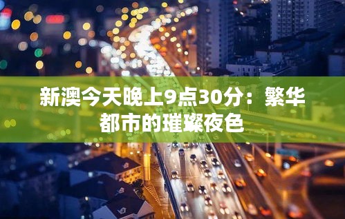 新澳今天晚上9点30分：繁华都市的璀璨夜色