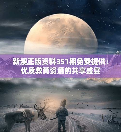 新澳正版资料351期免费提供：优质教育资源的共享盛宴