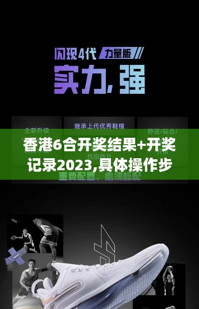 香港6合开奖结果+开奖记录2023,具体操作步骤指导_mShop7.699