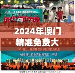 2024年澳门精准免费大全：澳门科技创新成果的展示窗口