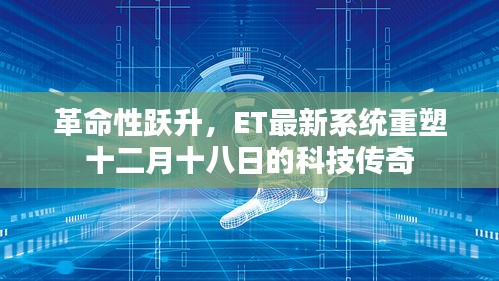 革命性跃升，ET最新系统重塑科技传奇，十二月十八日瞩目时刻