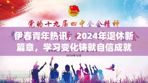 伊春青年热讯，2024年退休新篇章下的学习变化与自信成就之路