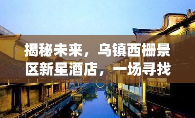 乌镇西栅景区新星酒店，揭秘未来之旅，探寻内心平静的奇妙之地