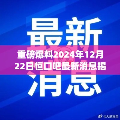 揭秘恒口吧最新消息，热议话题一网打尽（重磅爆料，时间指向2024年12月22日）