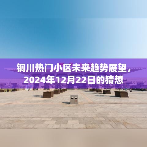 铜川热门小区未来趋势展望，2024年展望猜想