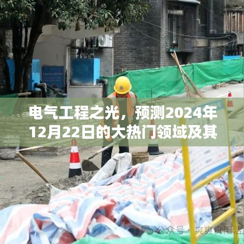 电气工程之光，揭秘未来热门领域预测与深远影响——聚焦2024年12月22日展望