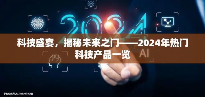 科技盛宴揭秘未来之门，热门科技产品前瞻 2024年展望