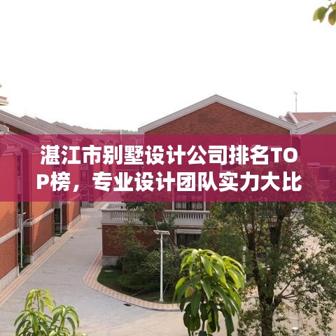 湛江市别墅设计公司排名TOP榜，专业设计团队实力大比拼！