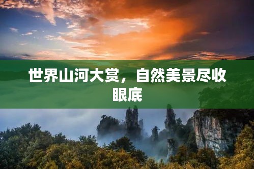 世界山河大赏，自然美景尽收眼底