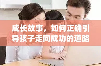 成长故事，如何正确引导孩子走向成功的道路？