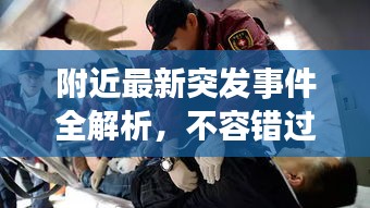 附近最新突发事件全解析，不容错过的最新动态概述