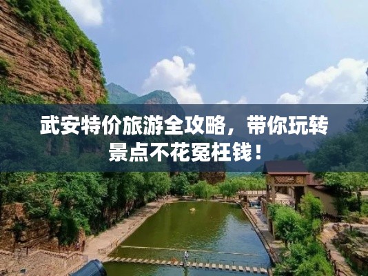 武安特价旅游全攻略，带你玩转景点不花冤枉钱！