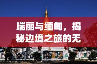 瑞丽与缅甸，揭秘边境之旅的无限魅力