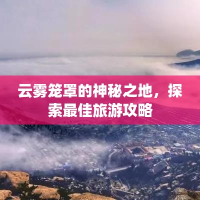 云雾笼罩的神秘之地，探索最佳旅游攻略