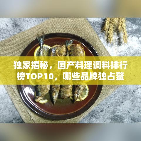 独家揭秘，国产料理调料排行榜TOP10，哪些品牌独占鳌头？