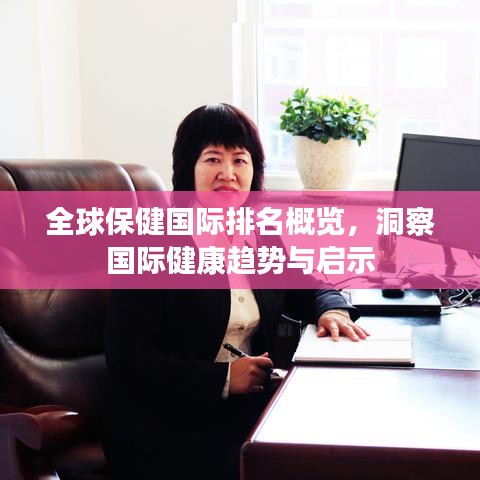 全球保健国际排名概览，洞察国际健康趋势与启示