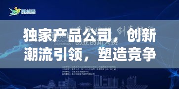 独家产品公司，创新潮流引领，塑造竞争优势之巅