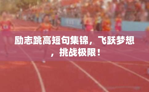 励志跳高短句集锦，飞跃梦想，挑战极限！