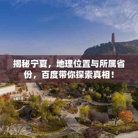 揭秘宁夏，地理位置与所属省份，百度带你探索真相！