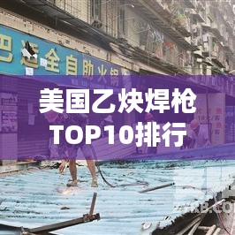 美国乙炔焊枪TOP10排行榜，专业品质大比拼！